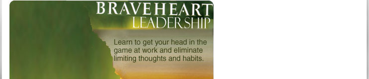 Braveheart Leadership. Learn to get your head in the game at work and eliminate limiting thoughts.